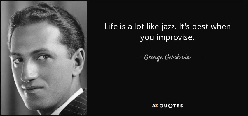Life is a lot like jazz. It's best when you improvise. - George Gershwin