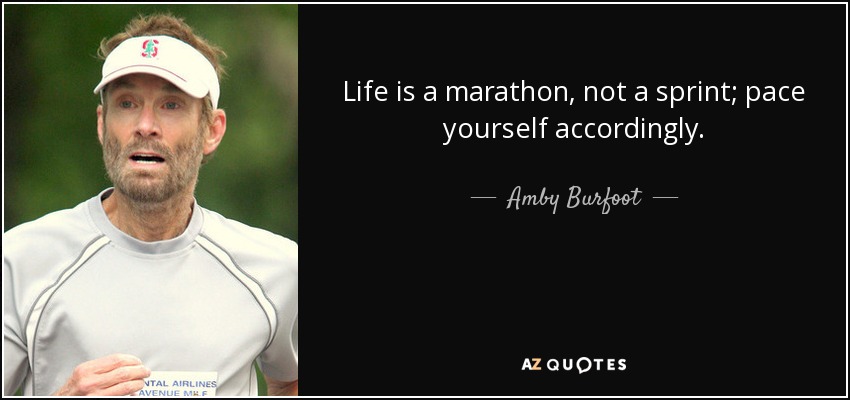 Life is a marathon, not a sprint; pace yourself accordingly. - Amby Burfoot