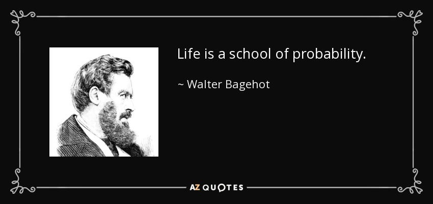 Life is a school of probability. - Walter Bagehot