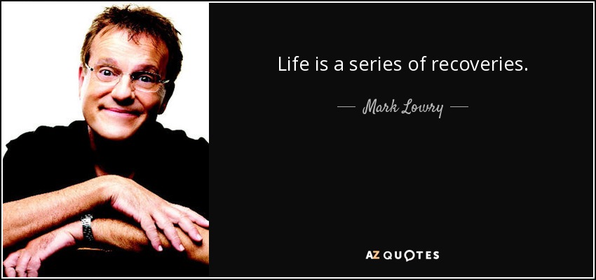 Life is a series of recoveries. - Mark Lowry