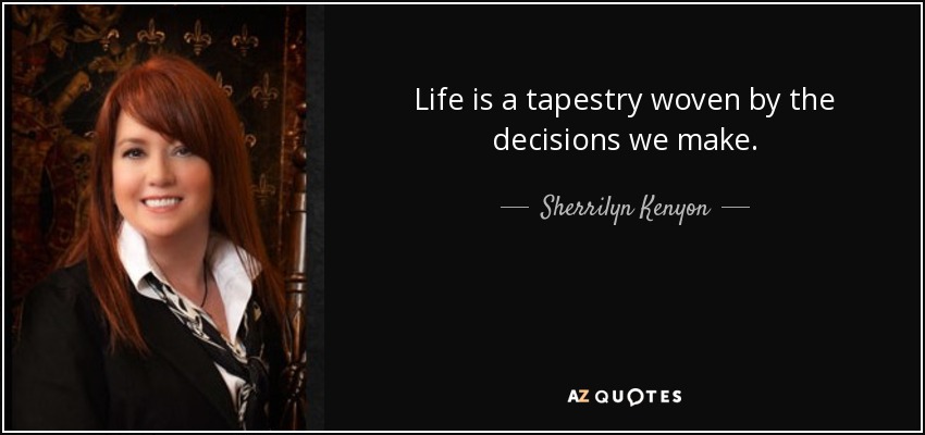 Life is a tapestry woven by the decisions we make. - Sherrilyn Kenyon