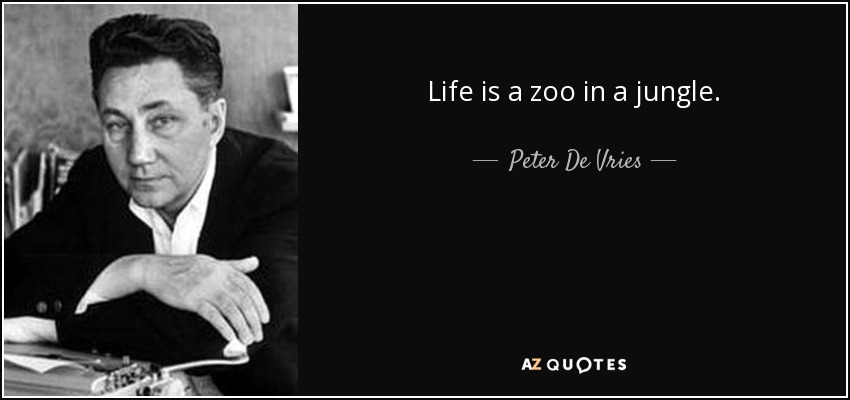 Life is a zoo in a jungle. - Peter De Vries