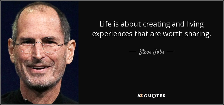 Life is about creating and living experiences that are worth sharing. - Steve Jobs