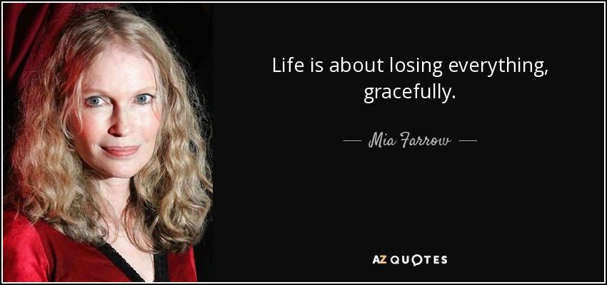 Life is about losing everything, gracefully. - Mia Farrow