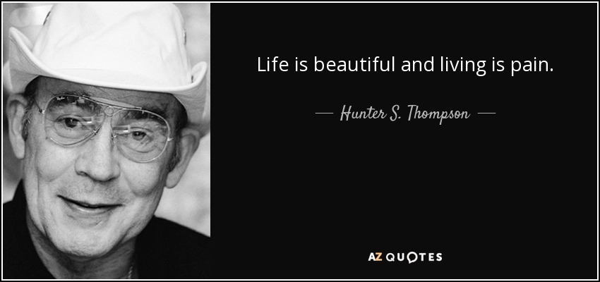 Life is beautiful and living is pain. - Hunter S. Thompson