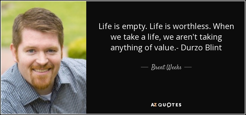 Life is empty. Life is worthless. When we take a life, we aren't taking anything of value.- Durzo Blint - Brent Weeks