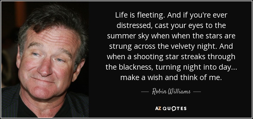 Robin Williams quote: Life is fleeting. And if you're ever distressed, cast your...