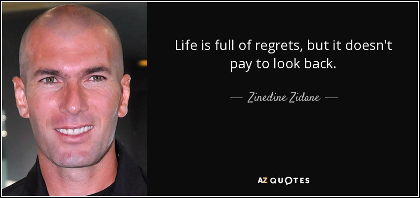 Life is full of regrets, but it doesn't pay to look back. - Zinedine Zidane