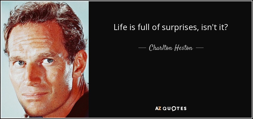 Life is full of surprises, isn't it? - Charlton Heston