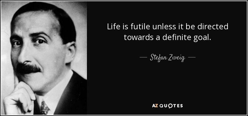Life is futile unless it be directed towards a definite goal. - Stefan Zweig