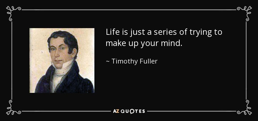 Life is just a series of trying to make up your mind. - Timothy Fuller