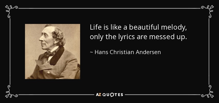 Life is like a beautiful melody, only the lyrics are messed up. - Hans Christian Andersen