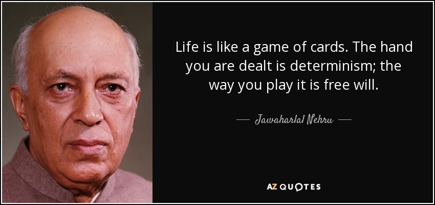 Life is like a game of cards. The hand you are dealt is determinism; the way you play it is free will. - Jawaharlal Nehru