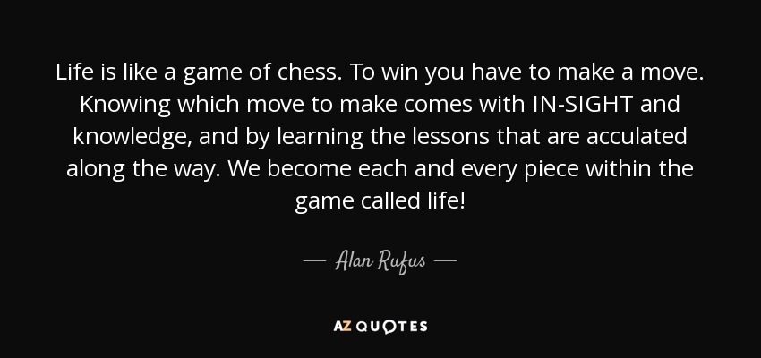 Inspiring and Positive Quotes - “Life is like a game of chess. To win you  have to make a move. Knowing which move to make comes with IN-SIGHT and  knowledge, and by