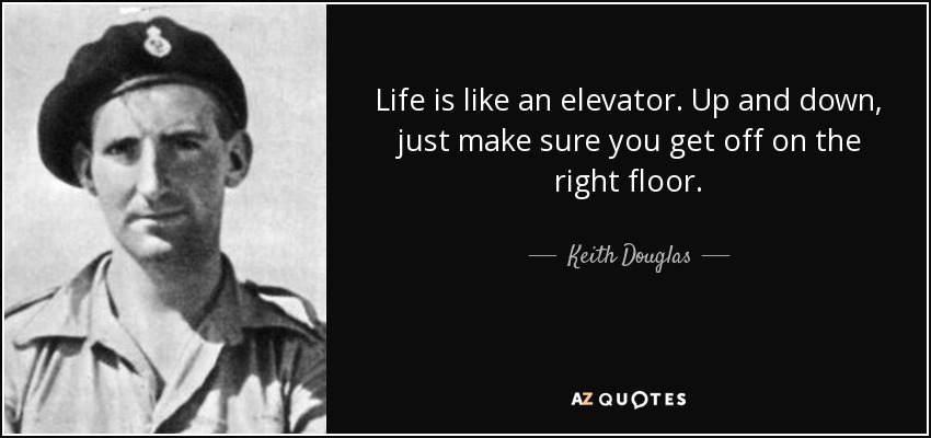 Life is like an elevator. Up and down, just make sure you get off on the right floor. - Keith Douglas