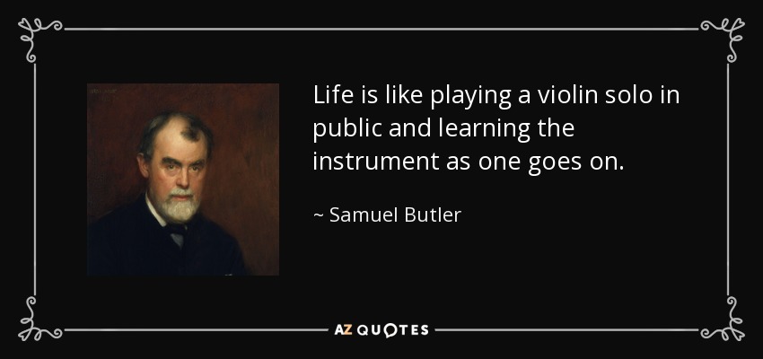 Life is like playing a violin solo in public and learning the instrument as one goes on. - Samuel Butler