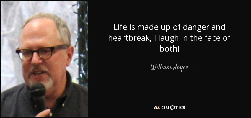 Life is made up of danger and heartbreak, I laugh in the face of both! - William Joyce