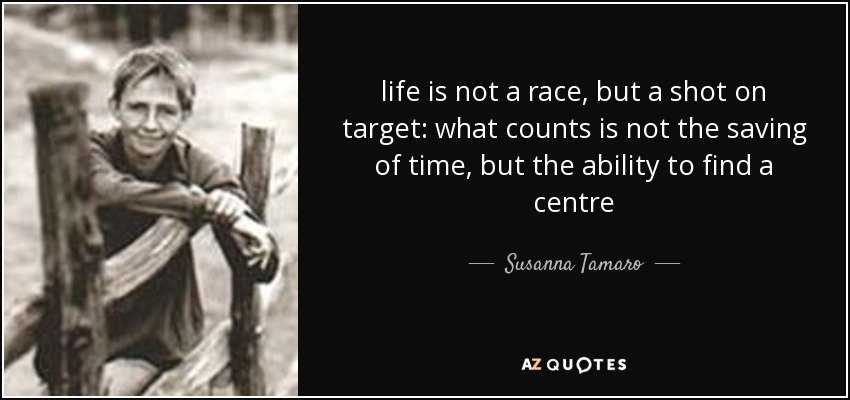 life is not a race, but a shot on target: what counts is not the saving of time, but the ability to find a centre - Susanna Tamaro