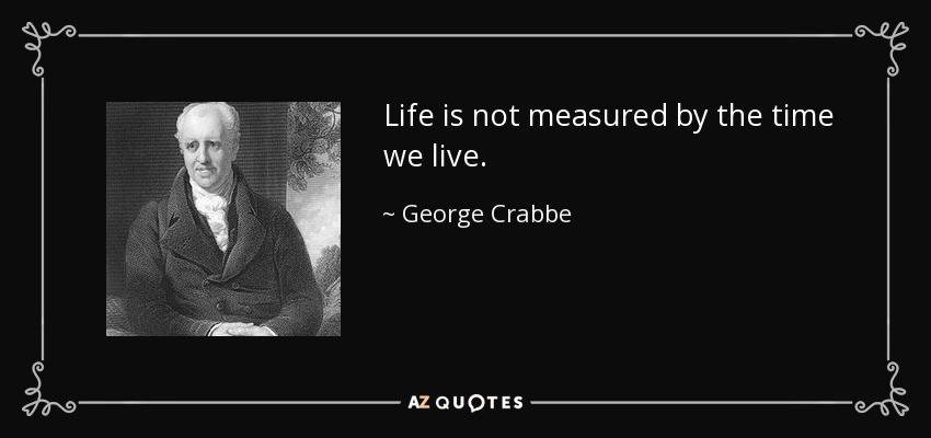 Life is not measured by the time we live. - George Crabbe