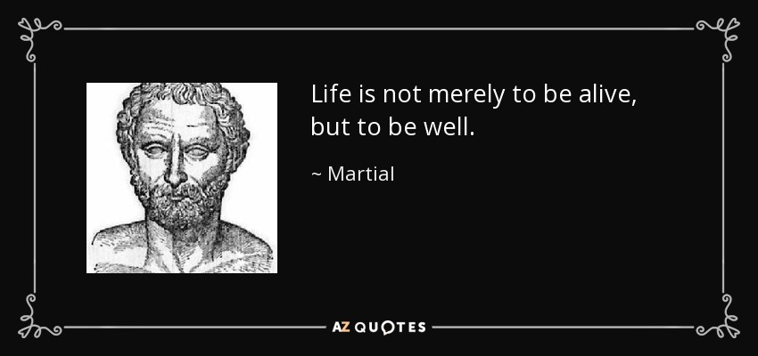 Life is not merely to be alive, but to be well. - Martial