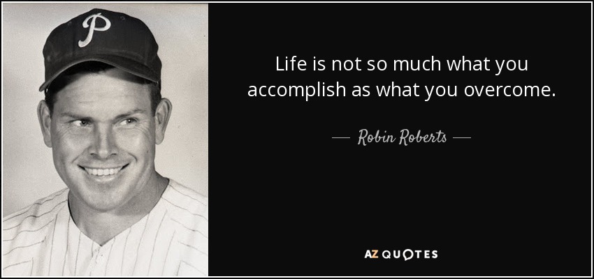 Life is not so much what you accomplish as what you overcome. - Robin Roberts