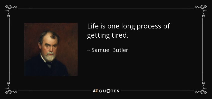 Life is one long process of getting tired. - Samuel Butler