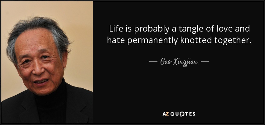 Life is probably a tangle of love and hate permanently knotted together. - Gao Xingjian