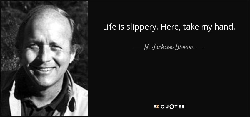Life is slippery. Here, take my hand. - H. Jackson Brown, Jr.