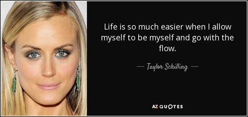 Life is so much easier when I allow myself to be myself and go with the flow. - Taylor Schilling