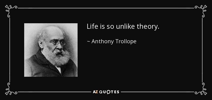 Life is so unlike theory. - Anthony Trollope