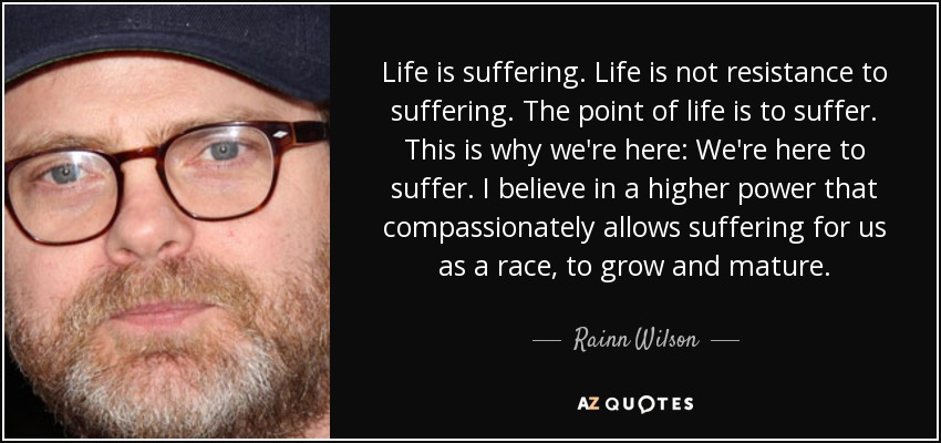 Rainn Wilson Quote Life Is Suffering Life Is Not Resistance To 