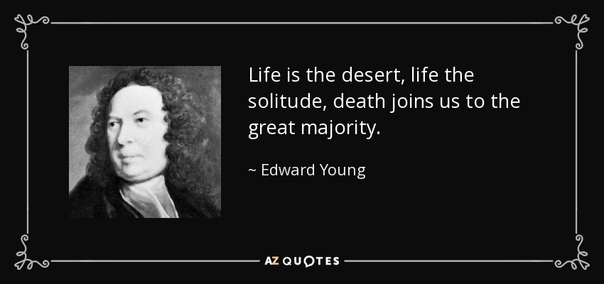 Life is the desert, life the solitude, death joins us to the great majority. - Edward Young