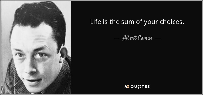 Life is the sum of your choices. - Albert Camus