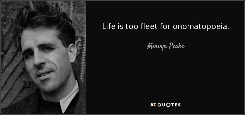 Life is too fleet for onomatopoeia. - Mervyn Peake
