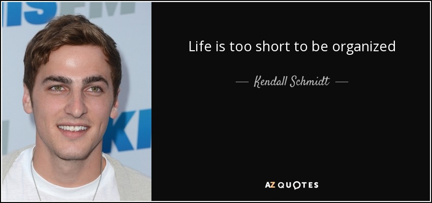 Life is too short to be organized - Kendall Schmidt