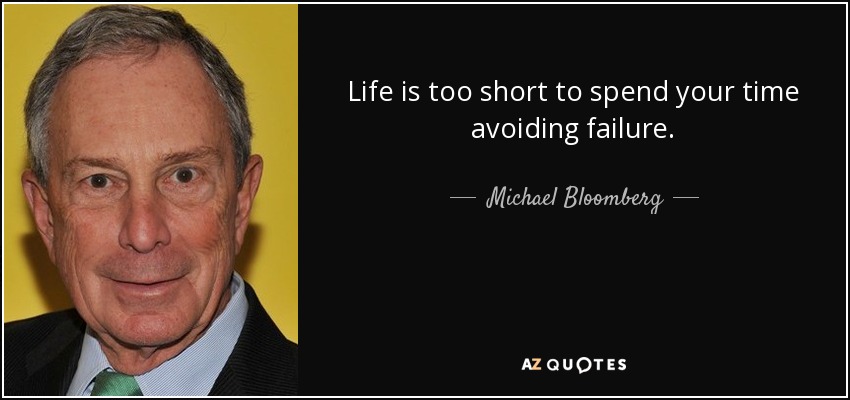 Life is too short to spend your time avoiding failure. - Michael Bloomberg