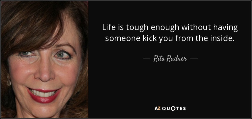Life is tough enough without having someone kick you from the inside. - Rita Rudner