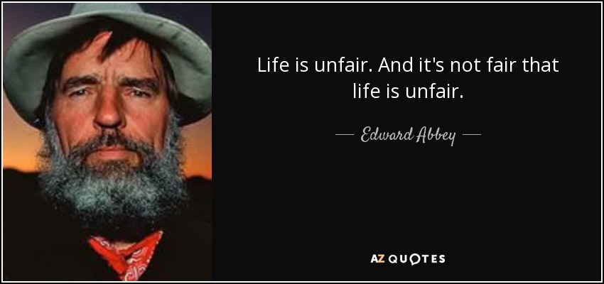 Life is unfair. And it's not fair that life is unfair. - Edward Abbey
