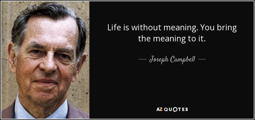 Life is without meaning. You bring the meaning to it. - Joseph Campbell