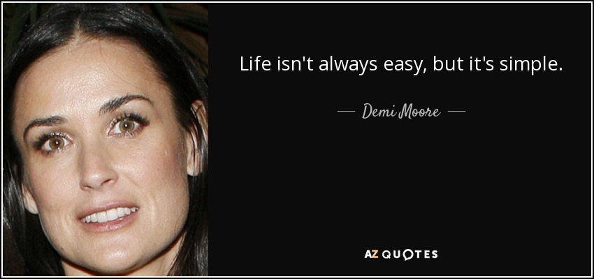 Life isn't always easy, but it's simple. - Demi Moore