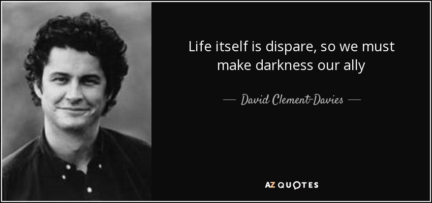 Life itself is dispare, so we must make darkness our ally - David Clement-Davies