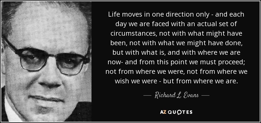 Richard L Evans Quote Life Moves In One Direction Only And Each Day