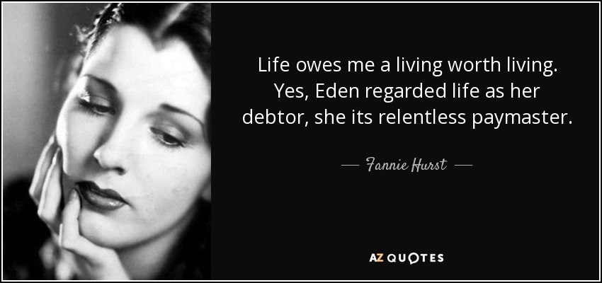 Life owes me a living worth living. Yes, Eden regarded life as her debtor, she its relentless paymaster. - Fannie Hurst
