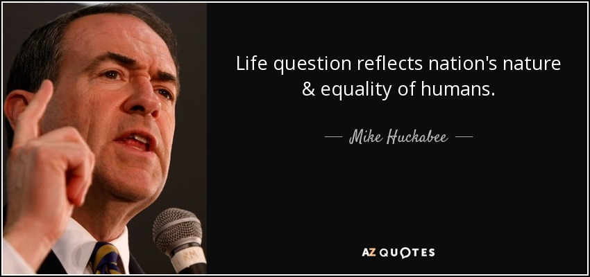 Life question reflects nation's nature & equality of humans. - Mike Huckabee