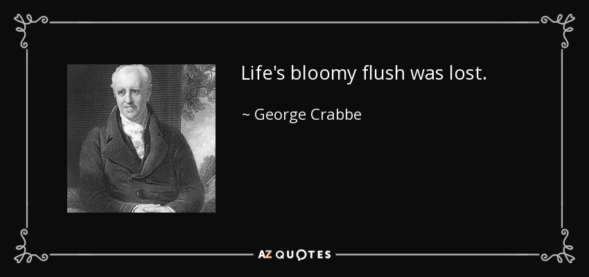 Life's bloomy flush was lost. - George Crabbe