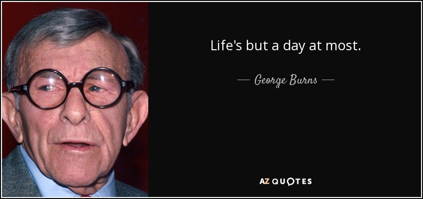 Life's but a day at most. - George Burns