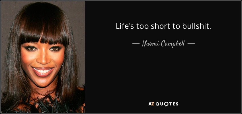 Life's too short to bullshit. - Naomi Campbell