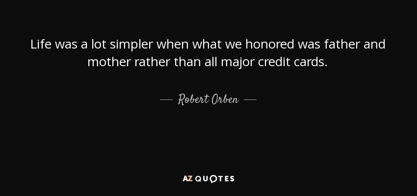 Life was a lot simpler when what we honored was father and mother rather than all major credit cards. - Robert Orben