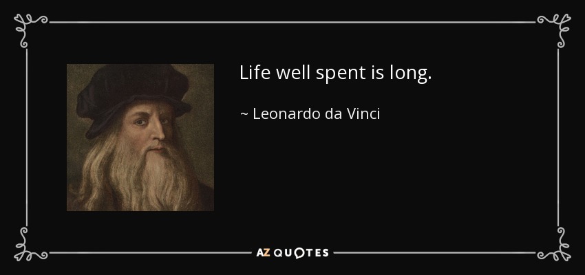 Life well spent is long. - Leonardo da Vinci