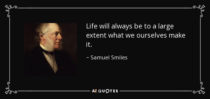 Life will always be to a large extent what we ourselves make it. - Samuel Smiles